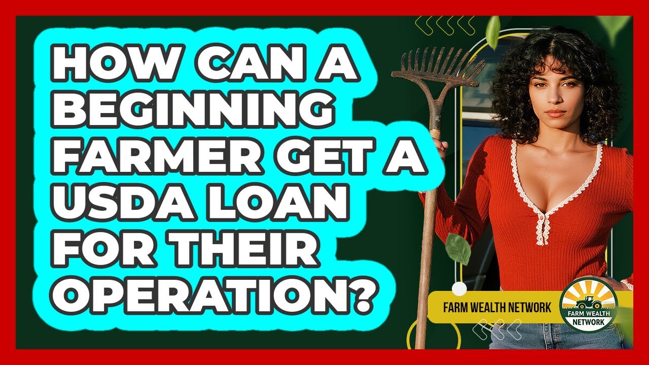 How Can A Beginning Farmer Get A USDA Loan For Their Operation? - Farm Wealth Network