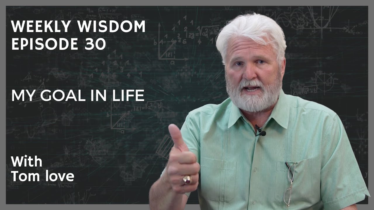 Weekly Wisdom: EP 30 - My Goal In Life - Tom Love