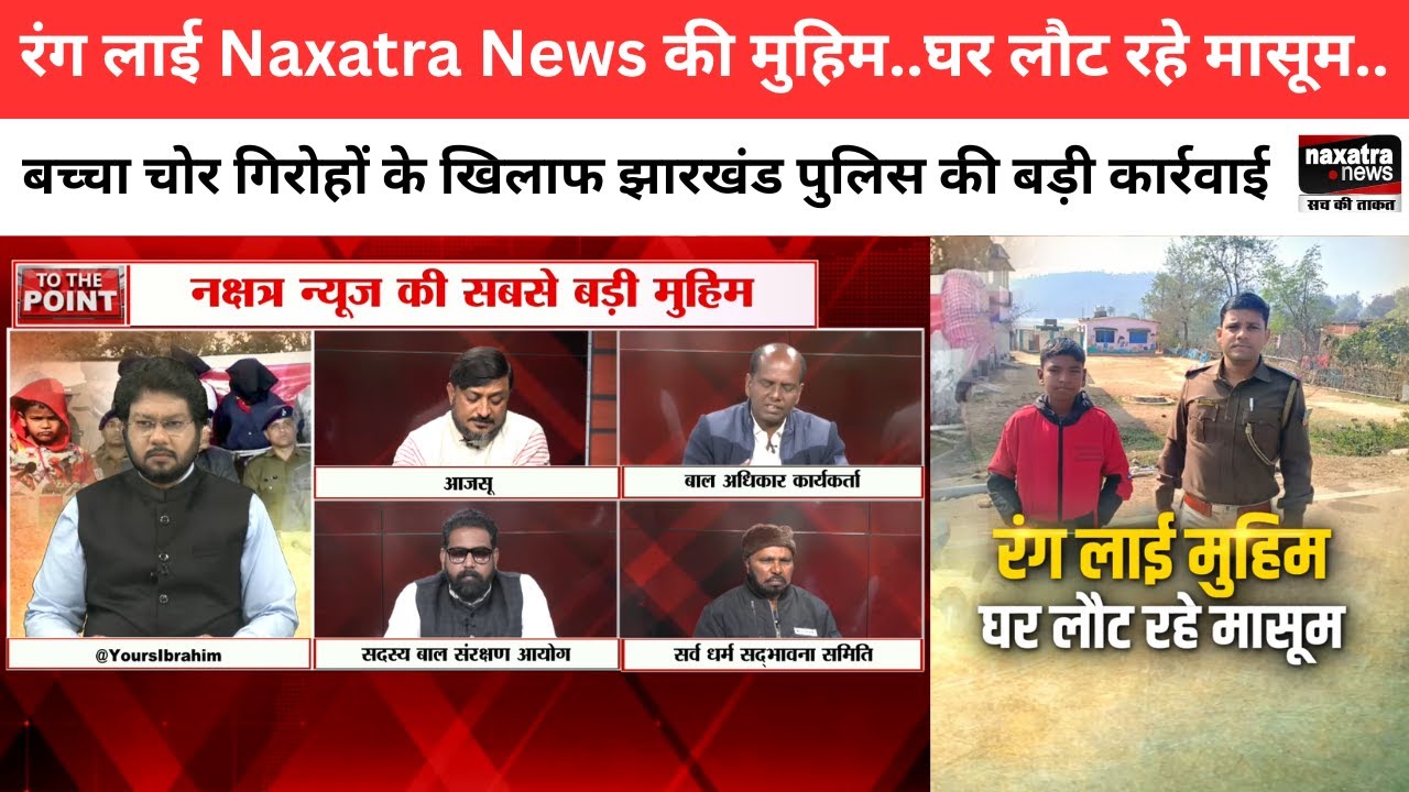 बच्चा चोर गिरोहों के खिलाफ झारखंड पुलिस की कार्रवाई, रंग लाई Naxatra News की मुहिम..घर लौट रहे मासूम