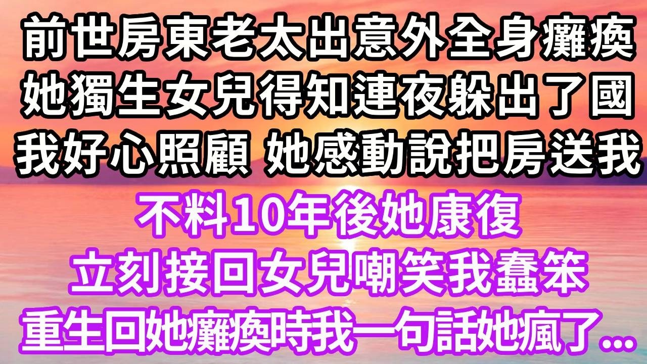 前世房東老太出意外全身癱瘓，她獨生女兒得知連夜躲出了國，我好心照顧，她感動說把房送我，不料10年後她康復，立刻接回女兒嘲笑我蠢笨，重生回她癱瘓時我一句話她瘋了#重生 #大女主 #情感 #復仇 #分享
