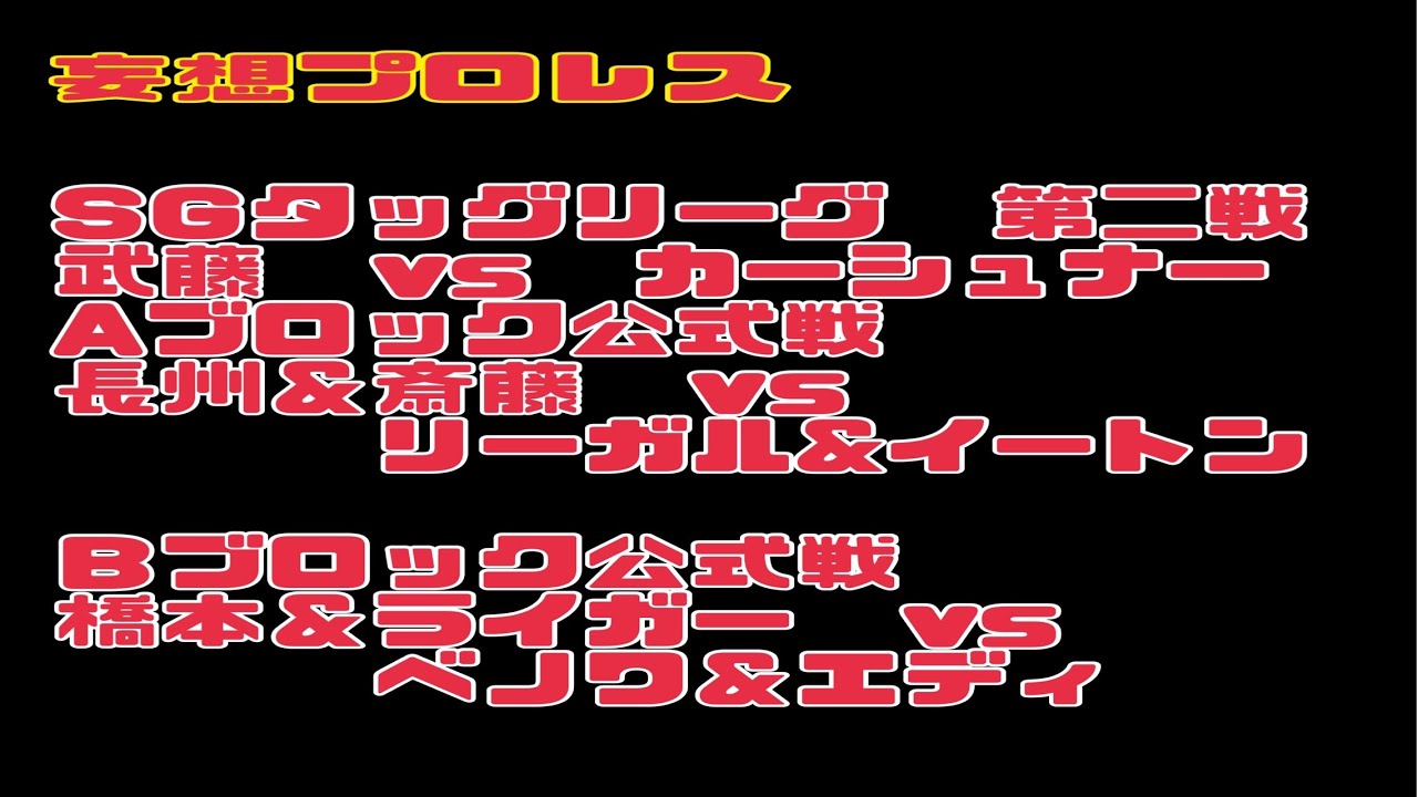 妄想プロレス　SＧタッグリーグ　第二戦　武藤　vs　カーシュナー　Aブロック公式戦　長州＆斎藤　vs　リーガル&イートン　Ｂブロック公式戦　橋本＆ライガー　vs　ベノワ＆エディ