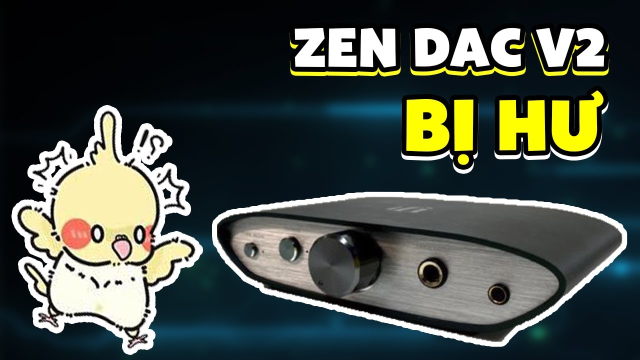 Trời ơi! ZEN DAC V2 CỦA TUI BỊ HƯ - LÀM GÌ ĐÂY?