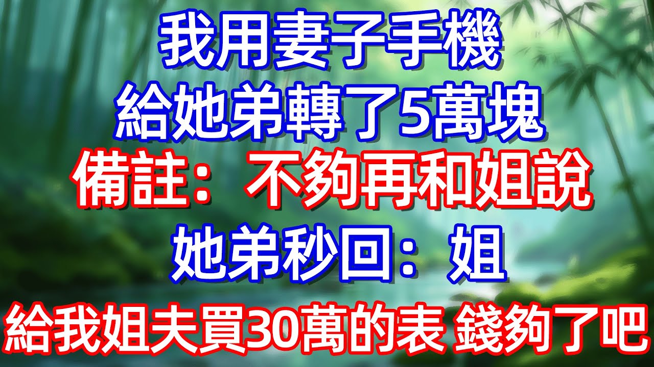 我用妻子手機給她弟轉了5萬塊備:不再和姐她弟秒回:姐給我姐夫買30萬的表 錢够了吧#情感故事 #生活經驗  #為人處世  #老年生活#故事