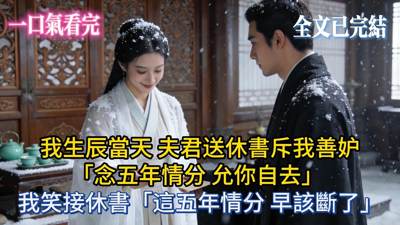 【完結小說】我生辰當天，夫君送休書斥我善妒：「念五年情分，允你自去」 我笑接休書：「這五年情分，早該斷了」#小说推荐 #小说 #完結 #有声小说 #一口气看完