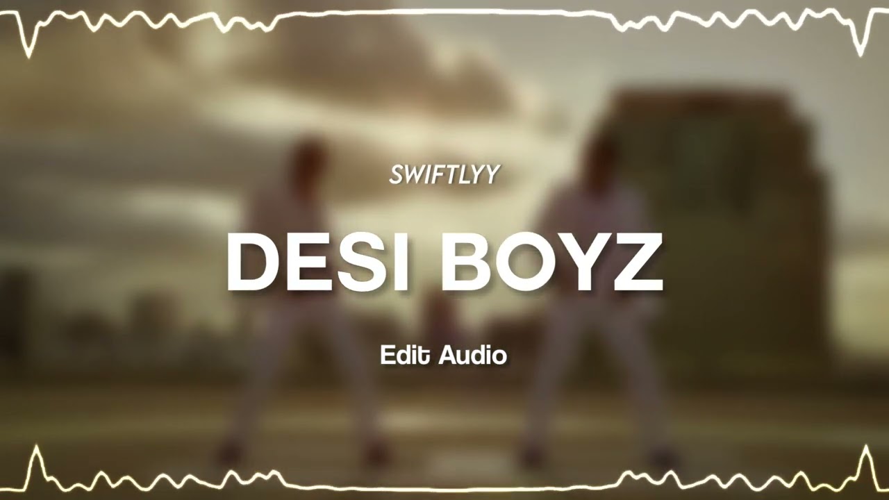 desi boyz - edit audio | swiftlyy