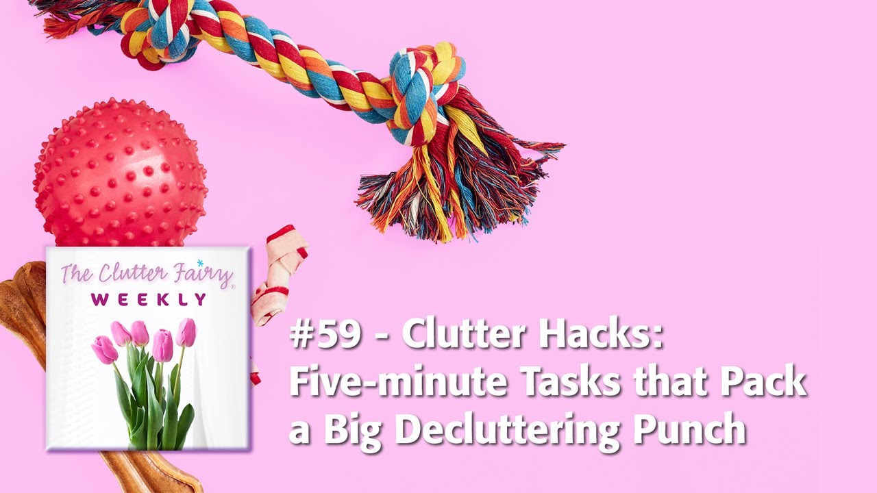The Clutter Fairy Weekly #59 - Clutter Hacks: Five-minute Tasks that Pack a Big Decluttering Punch
