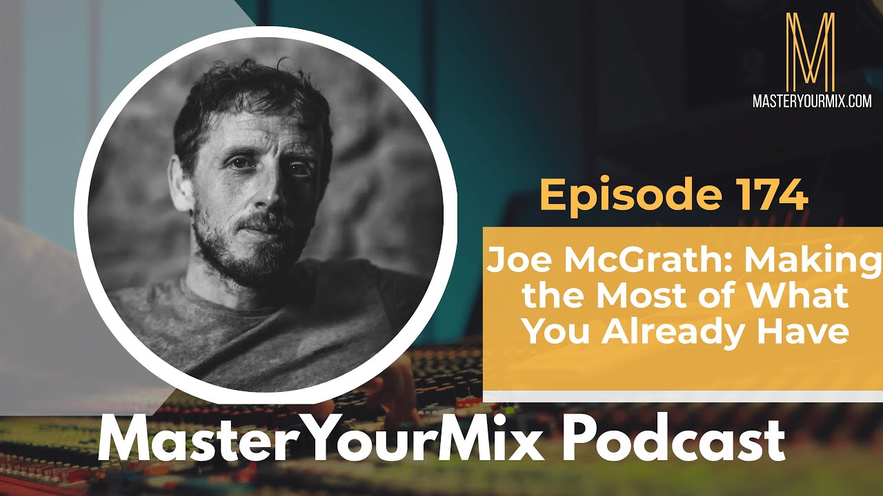Master Your Mix Podcast: EP 174: Joe McGrath: Making the Most of What You Already Have