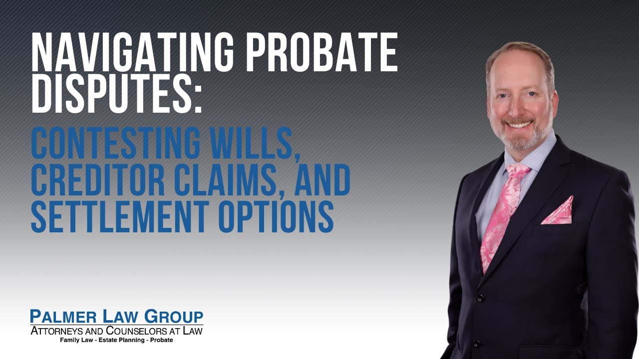 Navigating Probate Disputes: Contesting Wills, Creditor Claims, and Settlement Options