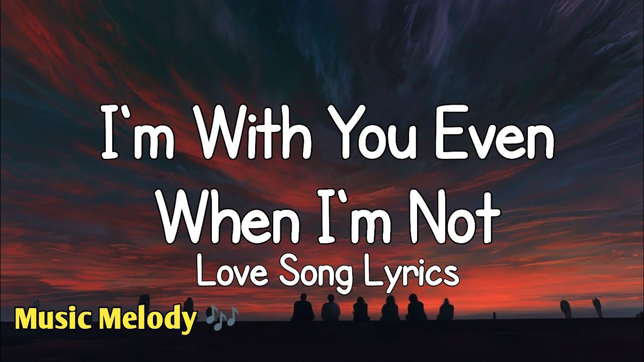 I'm With You Even When I'm Not - Love Song (Lyrics) 😚