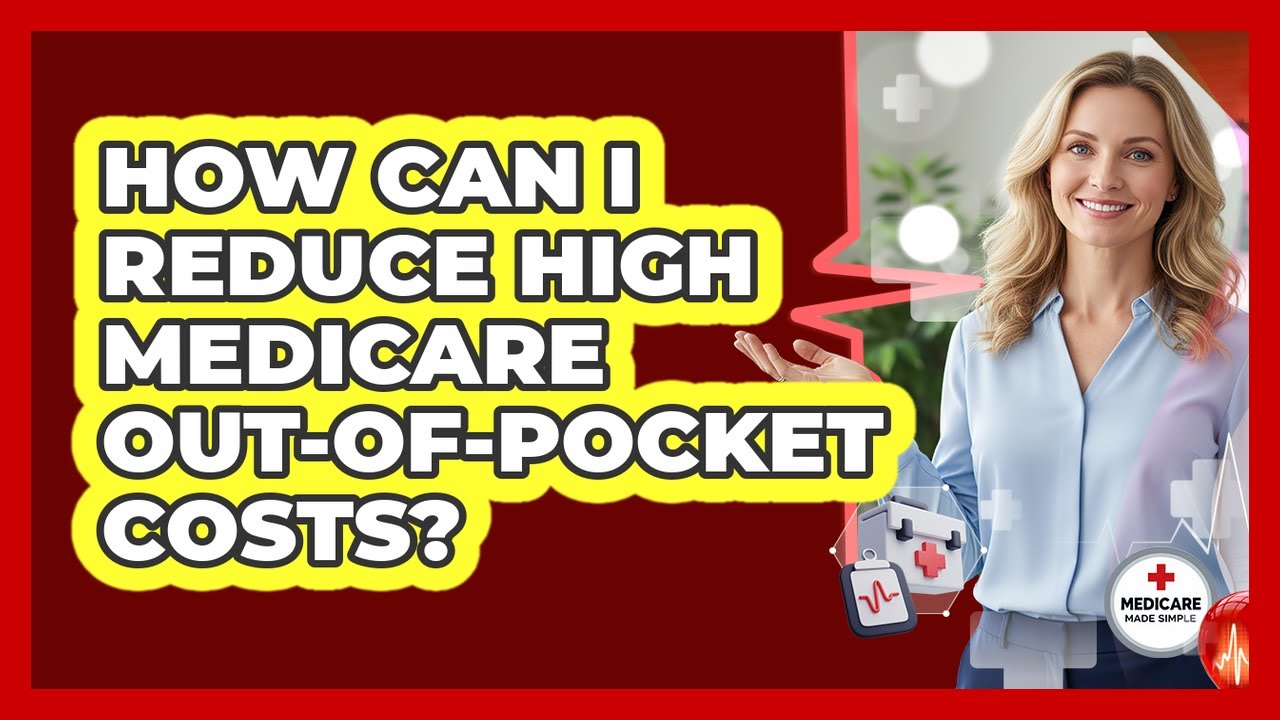 How Can I Reduce High Medicare Out-of-pocket Costs? - Medicare Made Simple Guide