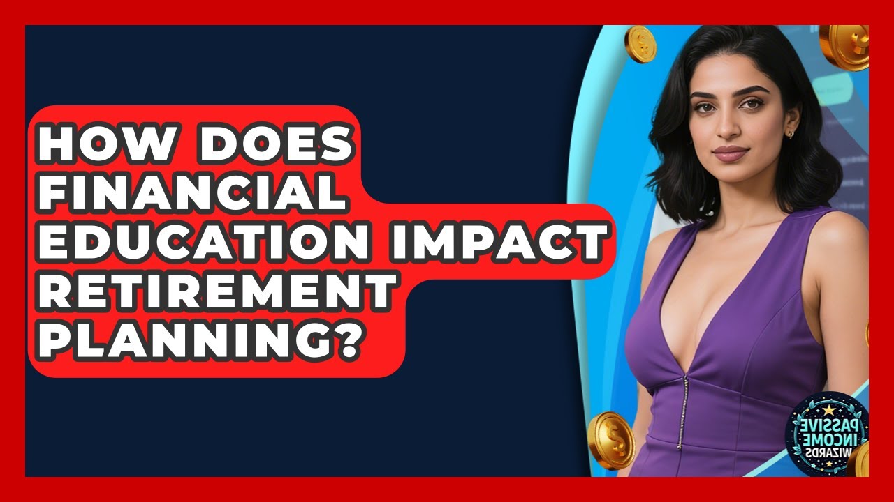 How Does Financial Education Impact Retirement Planning? - Passive Income Wizards