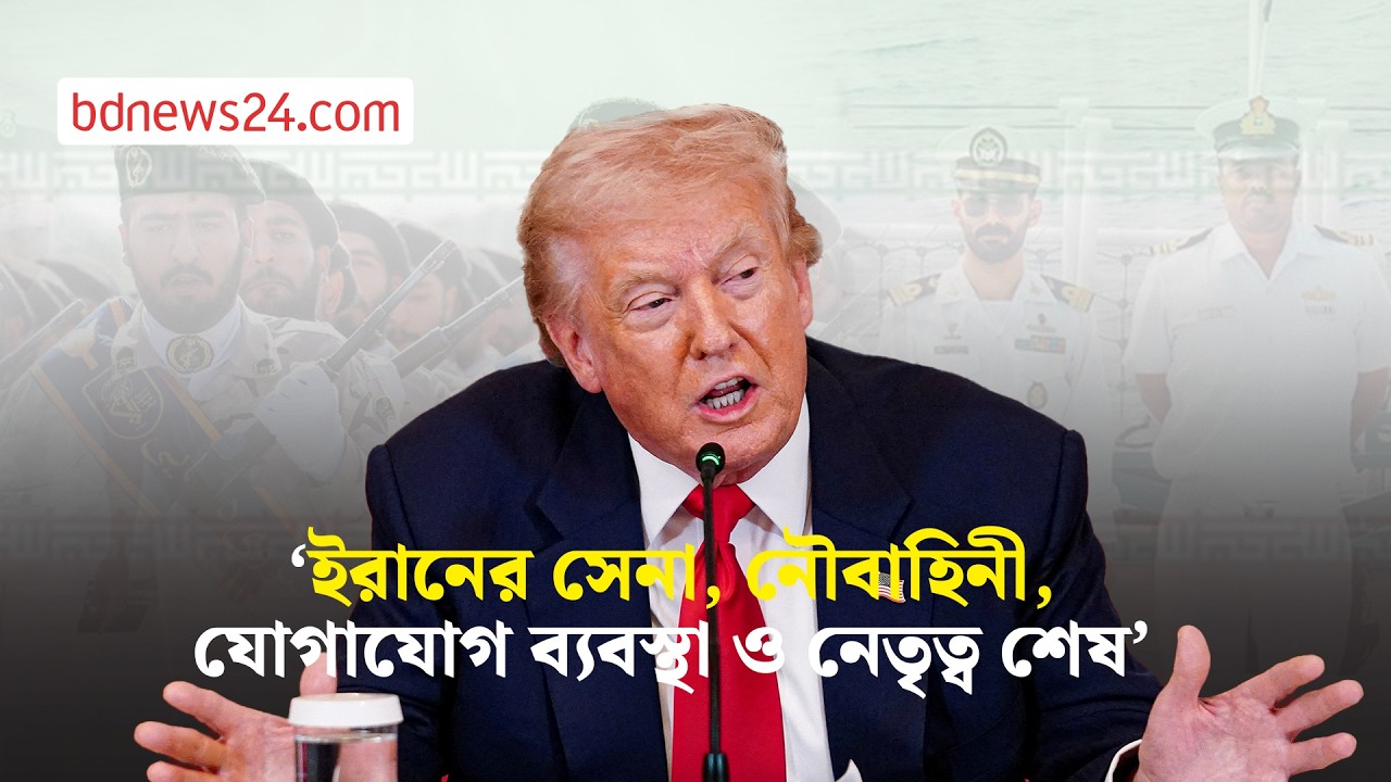 ইরানের সেনা, নৌবাহিনী, যোগাযোগ ব্যবস্থা ও নেতৃত্ব ‘শেষ’: ট্রাম্প | bdnews24