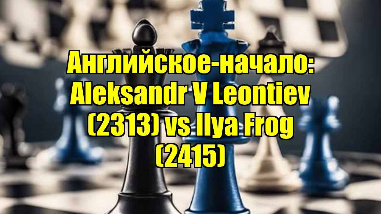 Английское-начало: Aleksandr V Leontiev (2313) vs Ilya Frog (2415)