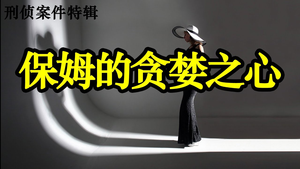 保姆的贪婪之心|刑侦案件特辑|激情犯罪|情感犯罪实录