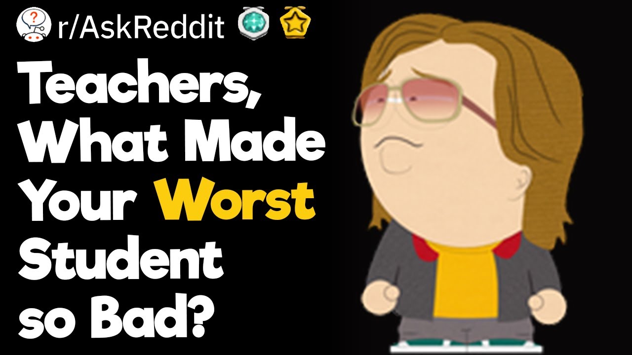 Teachers, What Made Your Worst Student so Bad?