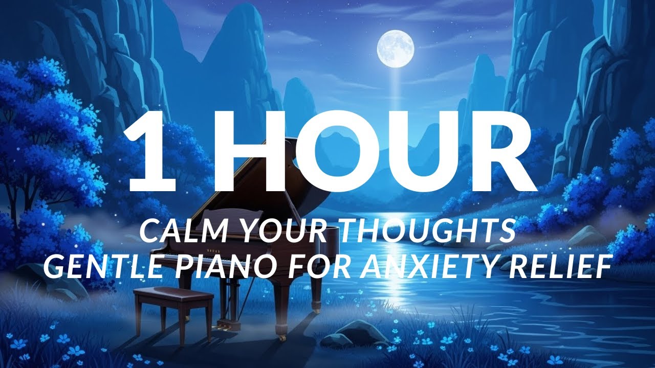 1 HOUR Calm Your Thoughts: Gentle Piano for Anxiety Relief