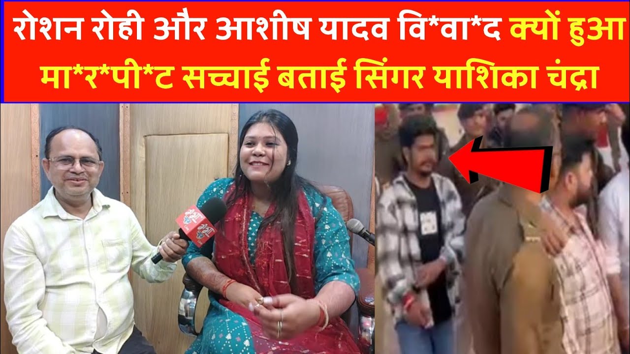 रोशन रोही और आशीष यादव वि*वा*द क्यों हुआ मा*र*पी*ट सच्चाई बताई सिंगर याशिका चंद्रा