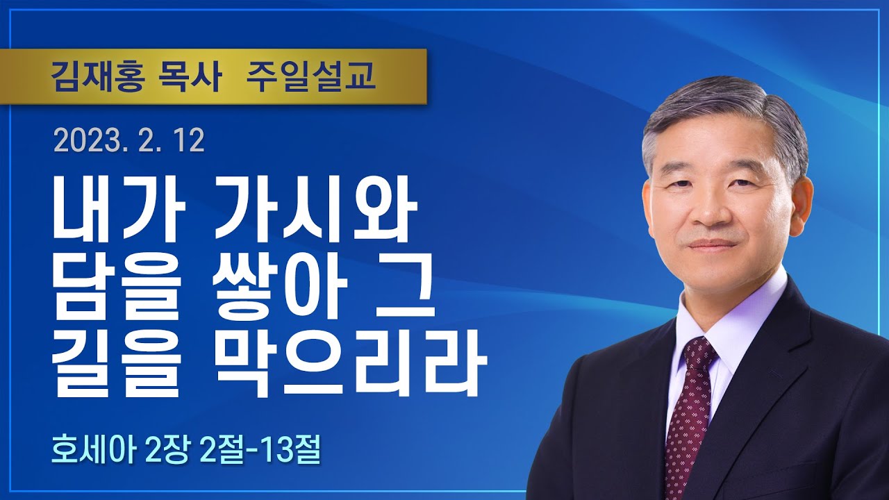 내가 가시와 담을 쌓아 그 길을 막으리라 | 2023년 02월 12일 | 김재홍목사 | 기쁜소식인천교회