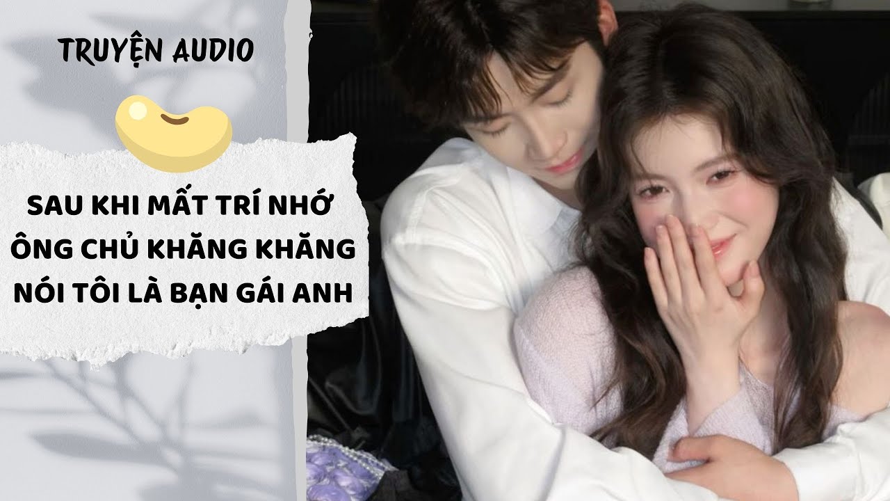 [AUDIO FULL] Sau Khi Mất Trí Nhớ Ông Chủ Khăng Khăng Nói Tôi Là Bạn Gái Anh #truyenaudio #audio