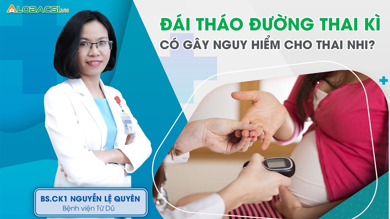 Đái tháo đường thai kì thì có gây nguy hiểm cho thai nhi không? | BS.CK1 Nguyễn Lệ Quyên