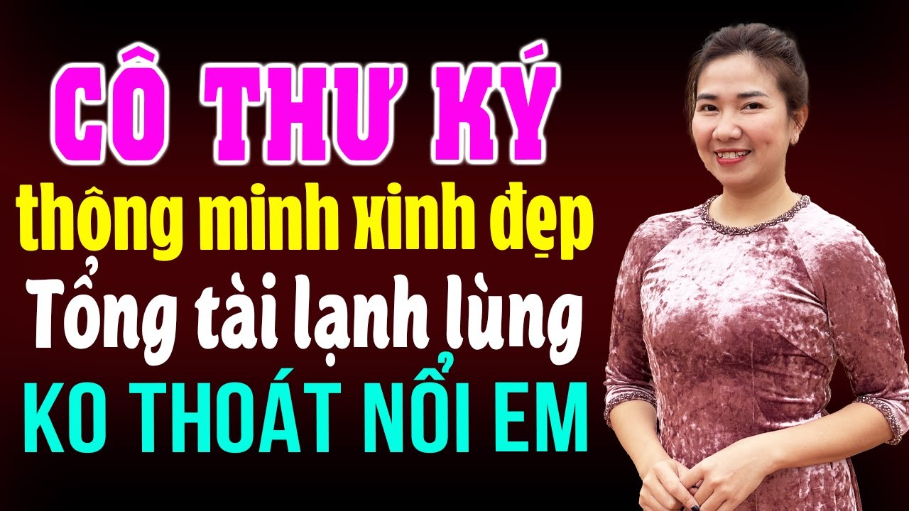 Cô thư ký thông minh xinh đẹp tổng tài lạnh lùng không thoát nổi em I Kể chuyện ngôn tình tổng tài