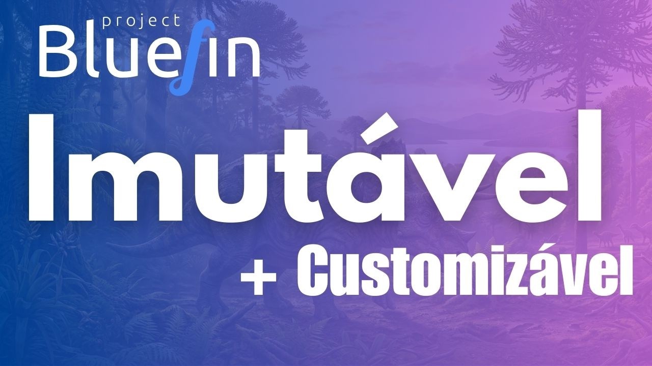 ⚡BLUEFIN Linux -  Inabalável por dentro, 🛠️ Mas personalizado por você!