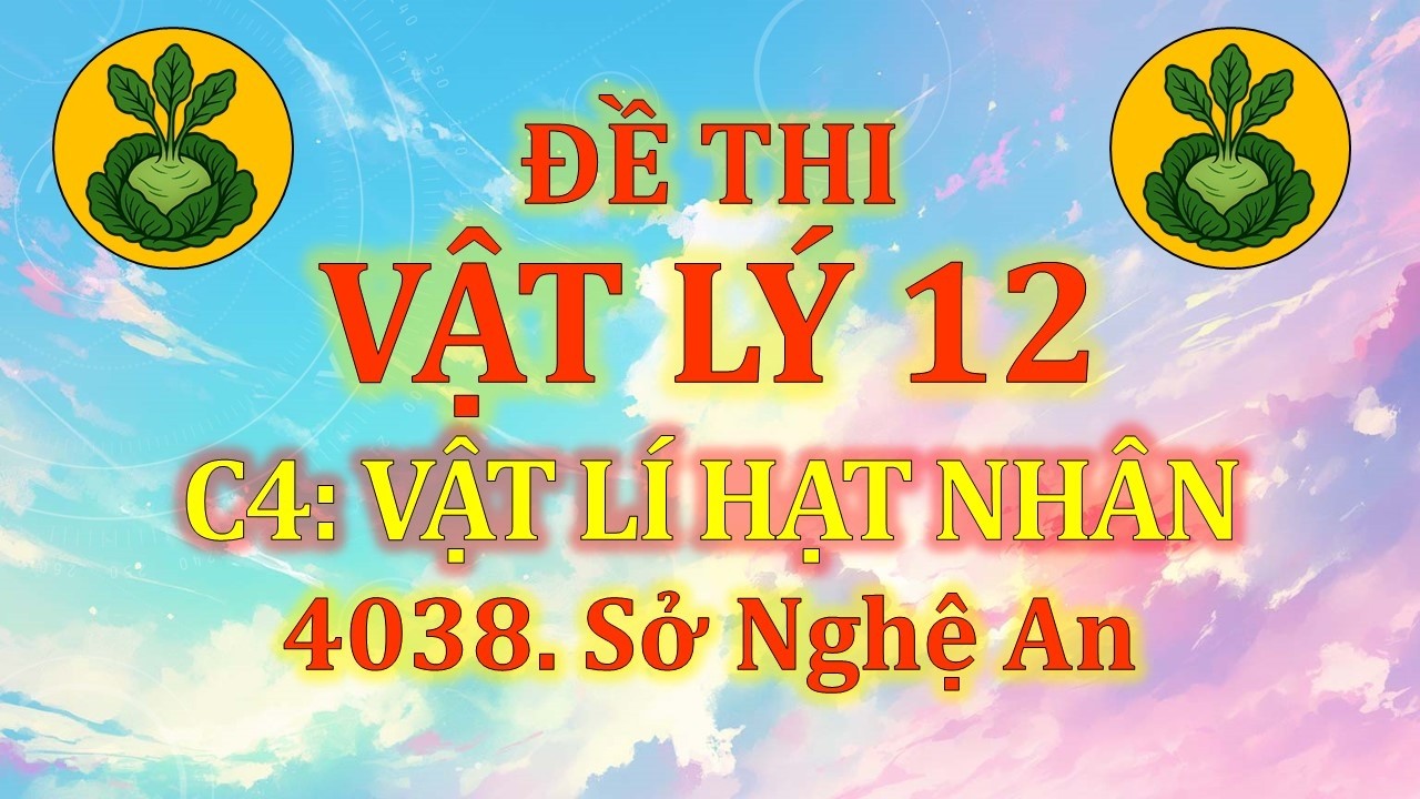 Đề thi Vật Lý 12 - Chương 4: Hạt nhân - 4038. Sở Nghệ An