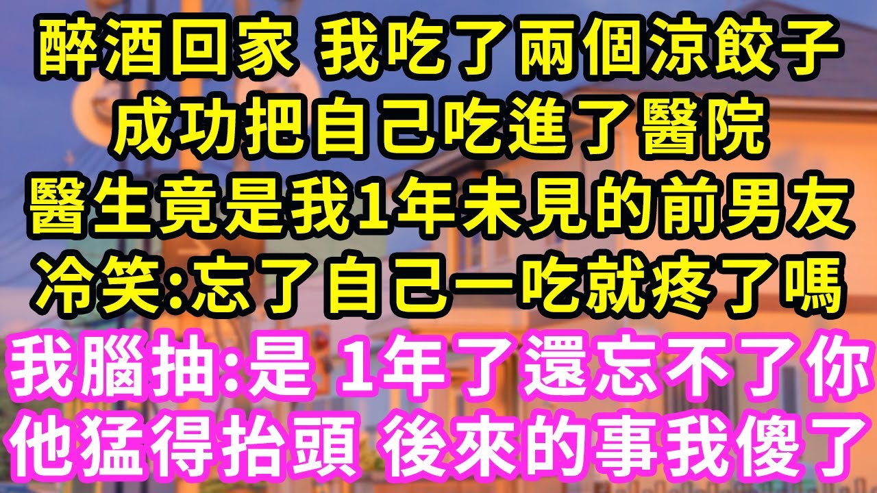 醉酒回家 我吃了兩個涼餃子，成功把自己吃進了醫院，醫生竟是我1年未見的前男友，冷笑:忘了自己一吃就疼了嗎！我腦抽:是 1年了還忘不了你！他猛得抬頭 後來的事我傻了#甜寵#灰姑娘#霸道總裁#愛情#婚姻