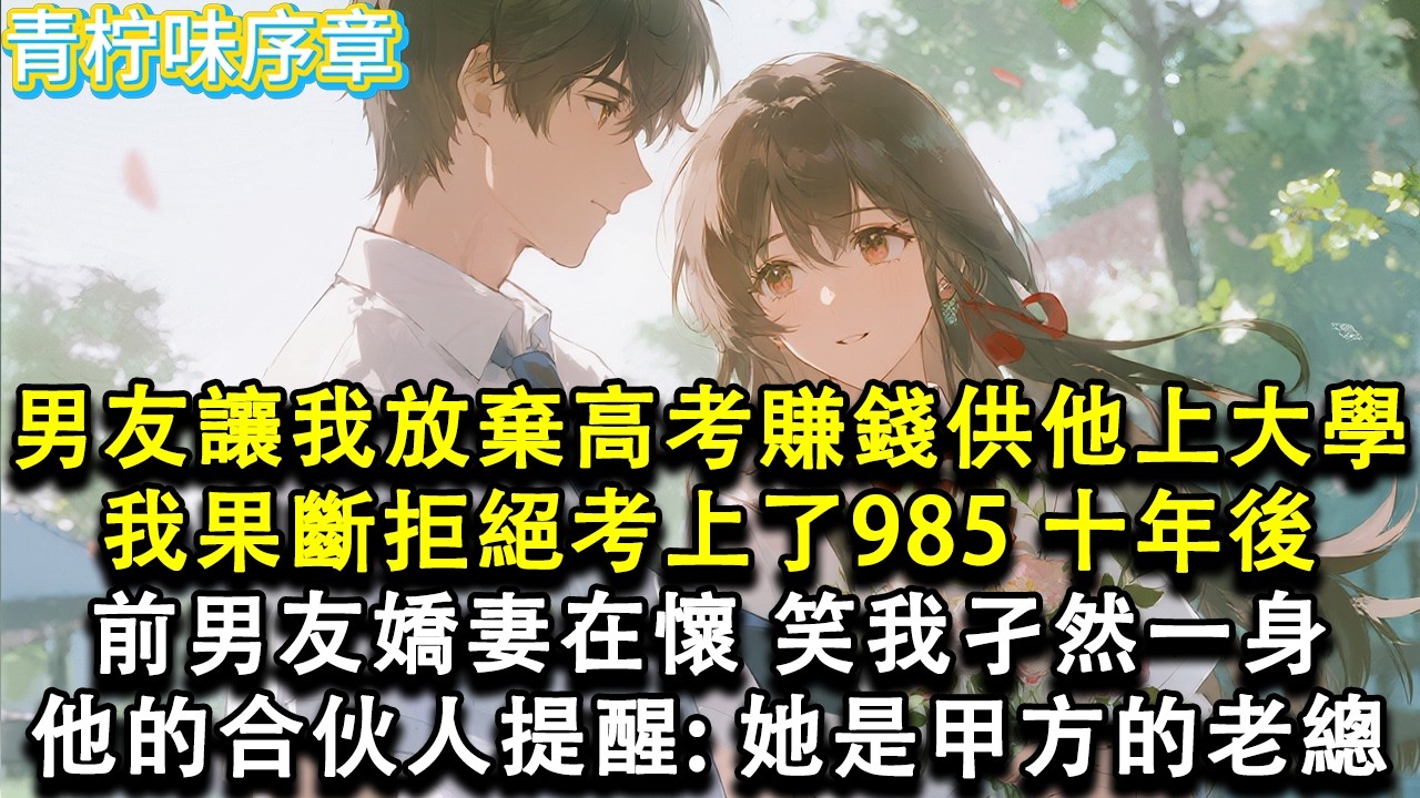 【完结爽文】男友讓我放棄高考，賺錢給他上大學。說等他飛黃騰達，會讓我當富太太。我果斷拒絕，考上了 985。十年後前男友嬌妻在懷，笑我子然一身。他旁邊的伴侶提醒：「她是甲方的老總」#小说 #愛情 #故事