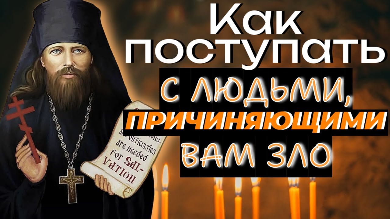 КАК ПОСТУПАТЬ С ЛЮДЬМИ, ПРИЧИНЯЮЩИМИ ЗЛО?  Если хочешь избавиться от печали.  Никон  Оптинский. 