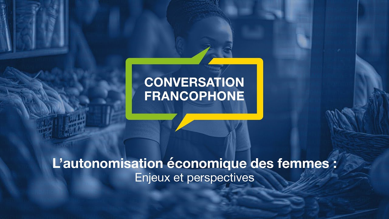 Conversation francophone : L&rsquo;autonomisation &eacute;conomique des femmes &ndash; enjeux et perspectives