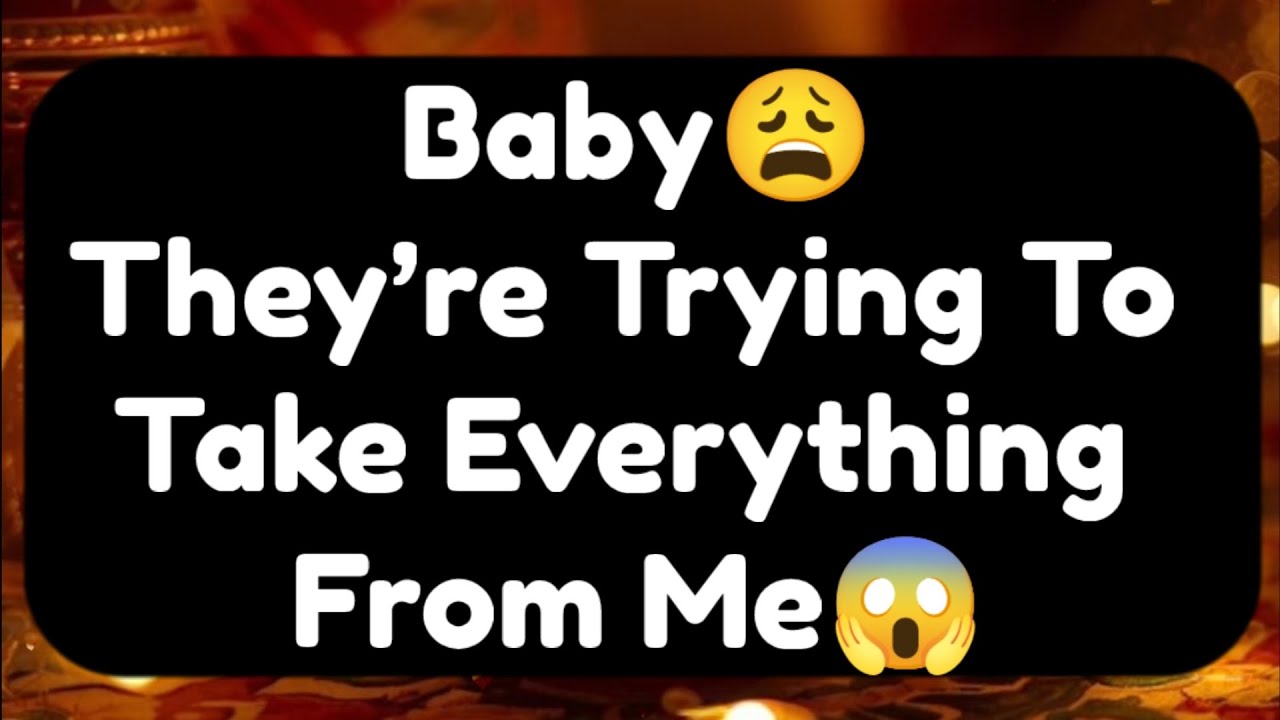 Current Thoughts And Feelings Of Your Person Love Messages Baby They're Trying To Take Everything