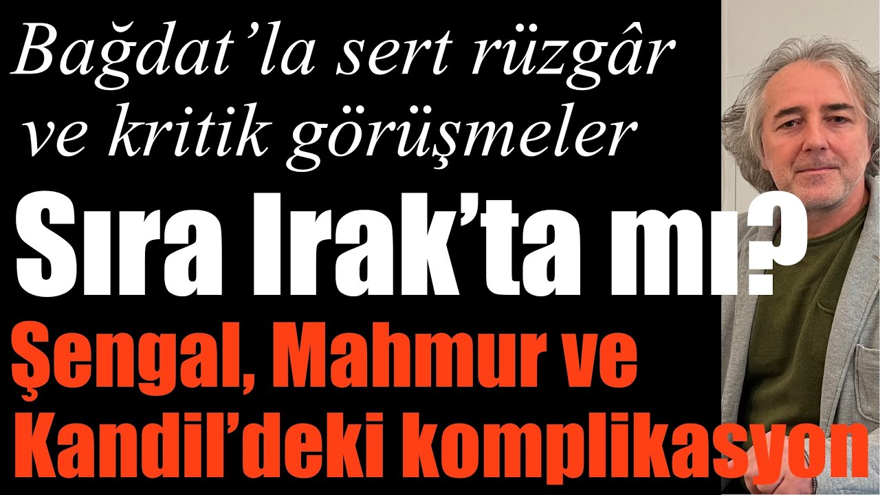 Bağdat’la sert rüzgâr: Sıra Irak’ta mı? Şengal, Mahmur ve Kandil’deki komplikasyonlar 