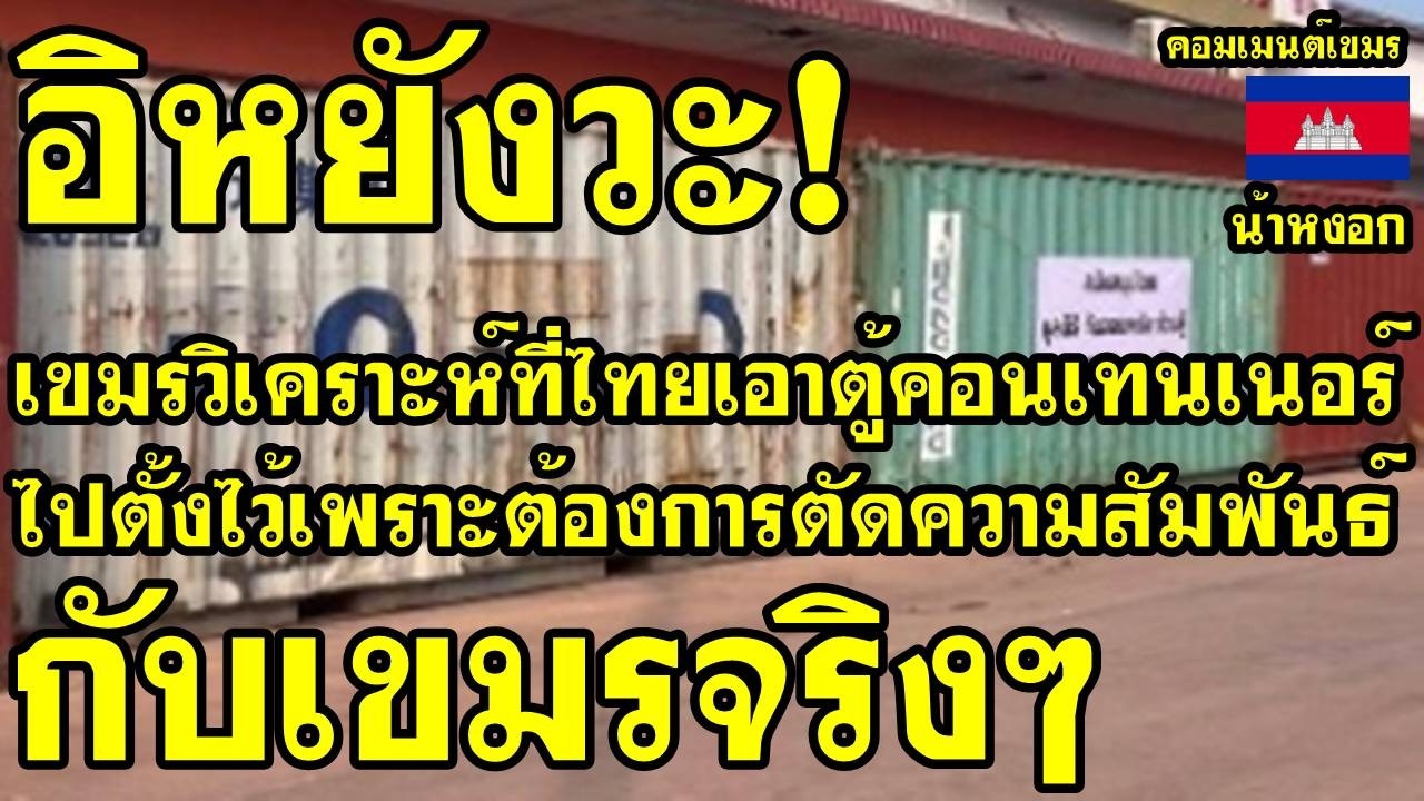 คอมเม้นต์ เขมร วิเคราะห์ ที่ไทยเอาตู้คอนเทนเนอร์ไปตั้งไว้ เพราะต้องการตัดความสัมพันธ์กับเขมรจริงๆ