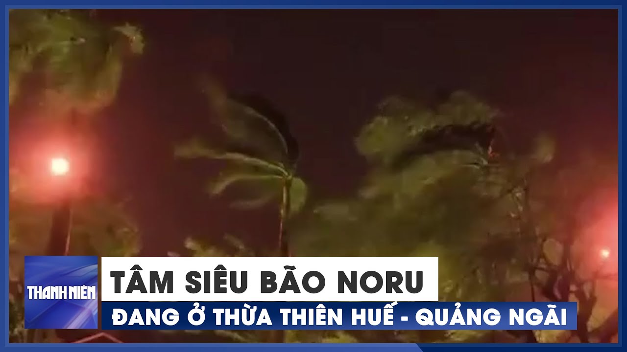Cuồng phong b&atilde;o số 4 (si&ecirc;u b&atilde;o Noru) đang t&agrave;n ph&aacute; miền Trung