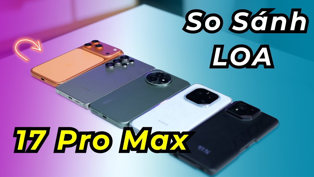 Test loa iPhone 17 Pro Max so sánh loa Redmi K80 Ultra, Honor GT Pro, ROG Phone 9, Galaxy S25 Ultra