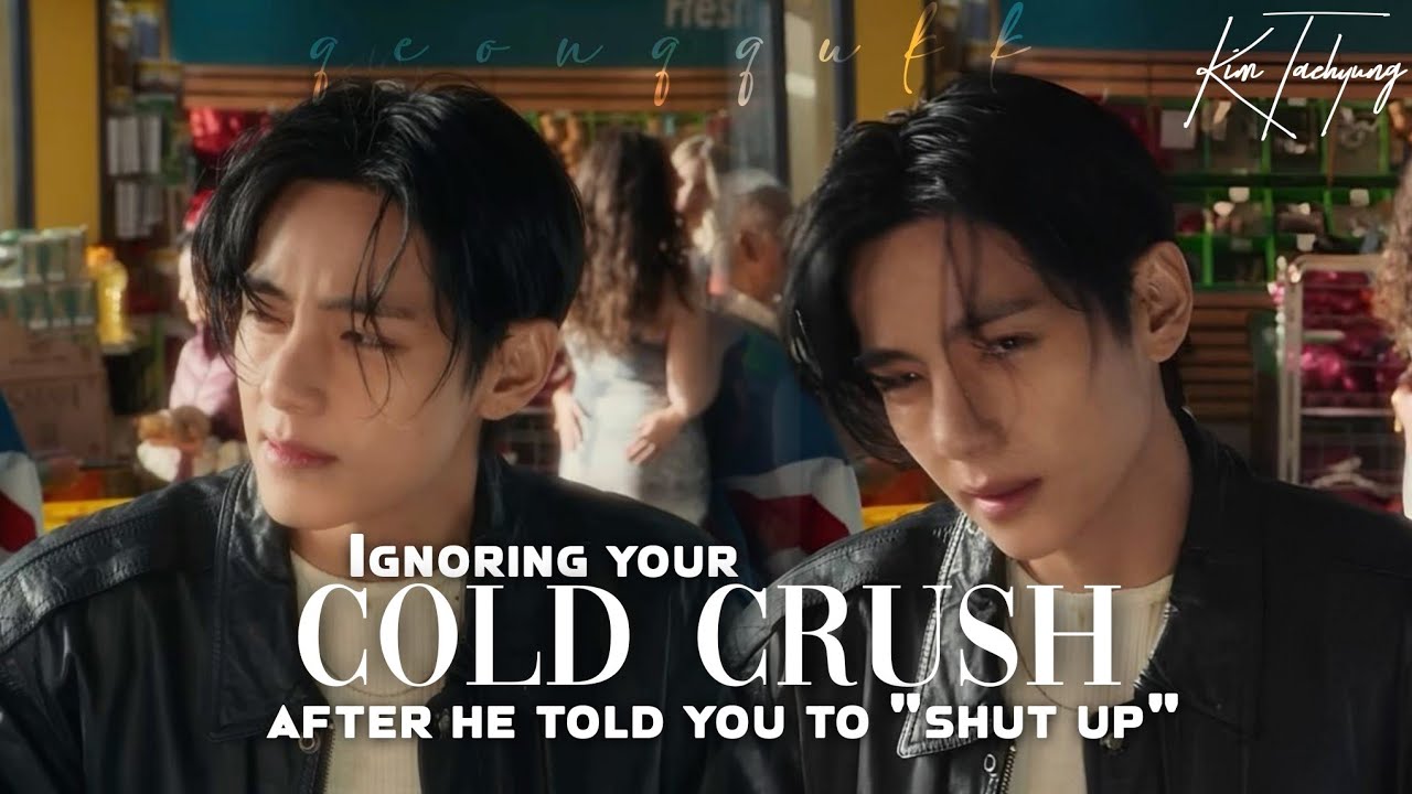 Ignoring your Cold Crush after he told you to Shut up || Taehyung FF || Oneshot