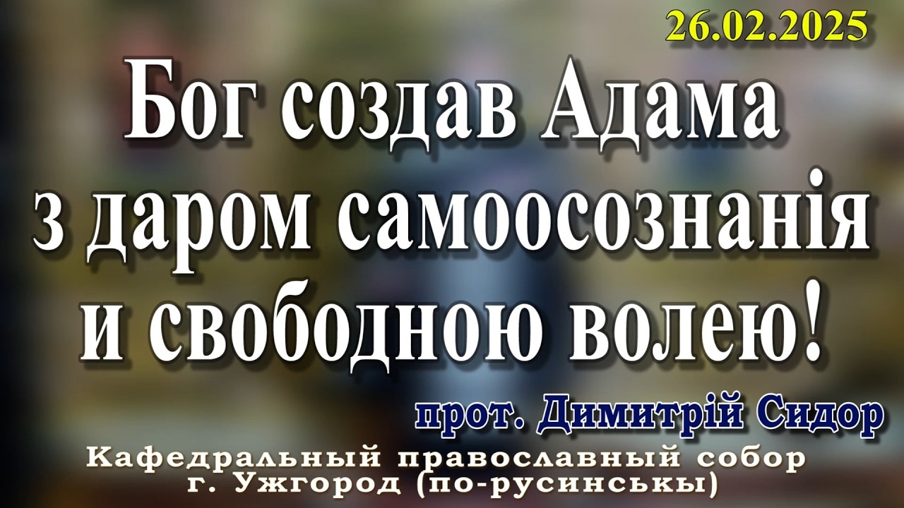 Бог создав Адама з даром самоосознанія и свободною волею! 26.02.2026 , прот. Димитрій Сидор