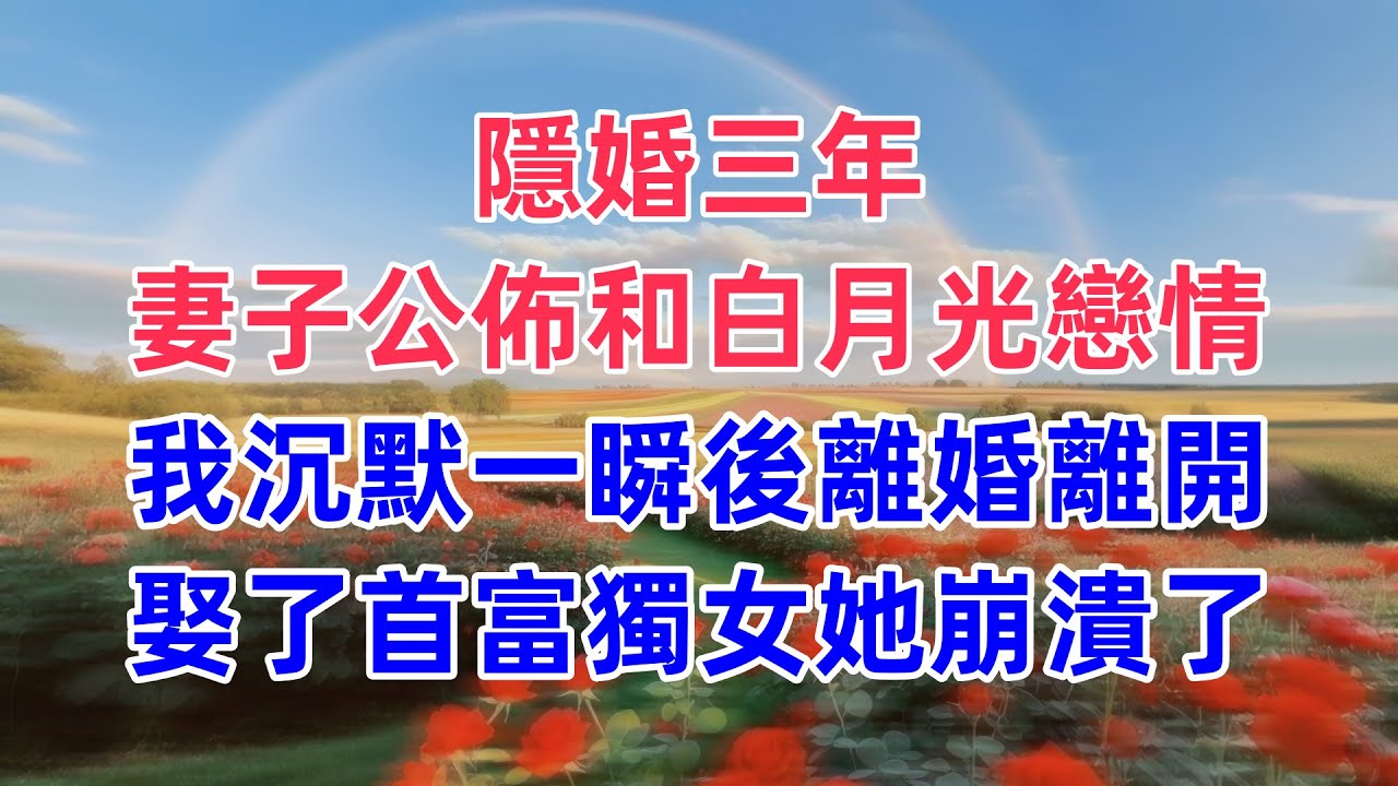 隱婚三年，妻子公佈和白月光戀情，我沉默一瞬後離婚離開，娶了首富獨女她崩潰了