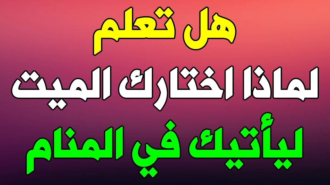 ستندهش عندما تعلم لماذا اختارك الميت ليأتيك في المنام وتفسير رؤية الميت في المنام