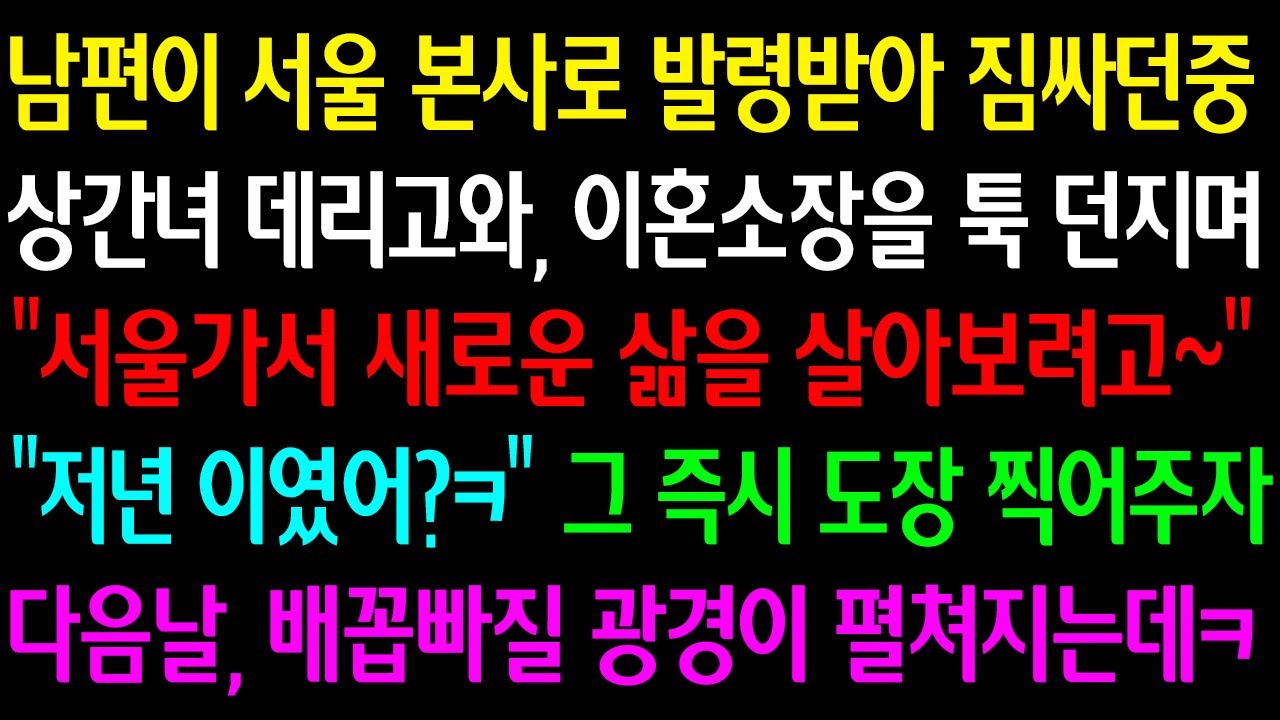 (실화사연)남편이서울본사로 발령받아 짐싸던중 상간녀데리고와 이혼소장을 툭 던지며“서울가서 새로운삶을 살아보려고~” “저년이었어?” 그즉시 도장찍어주자다음날 배꼽빠질광경이 펼쳐지는데