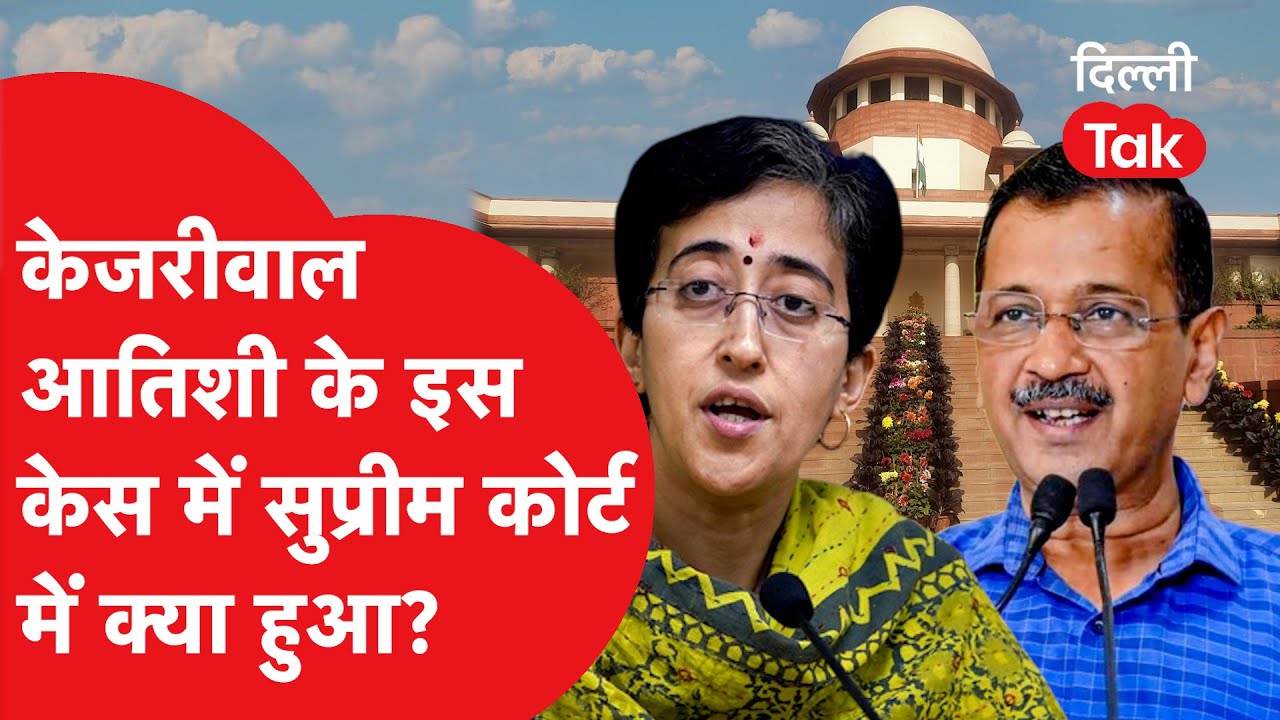Supreme Court में Arvind Kejriwal और Atishi के इस मामले का क्या हुआ..?|Dilli Tak