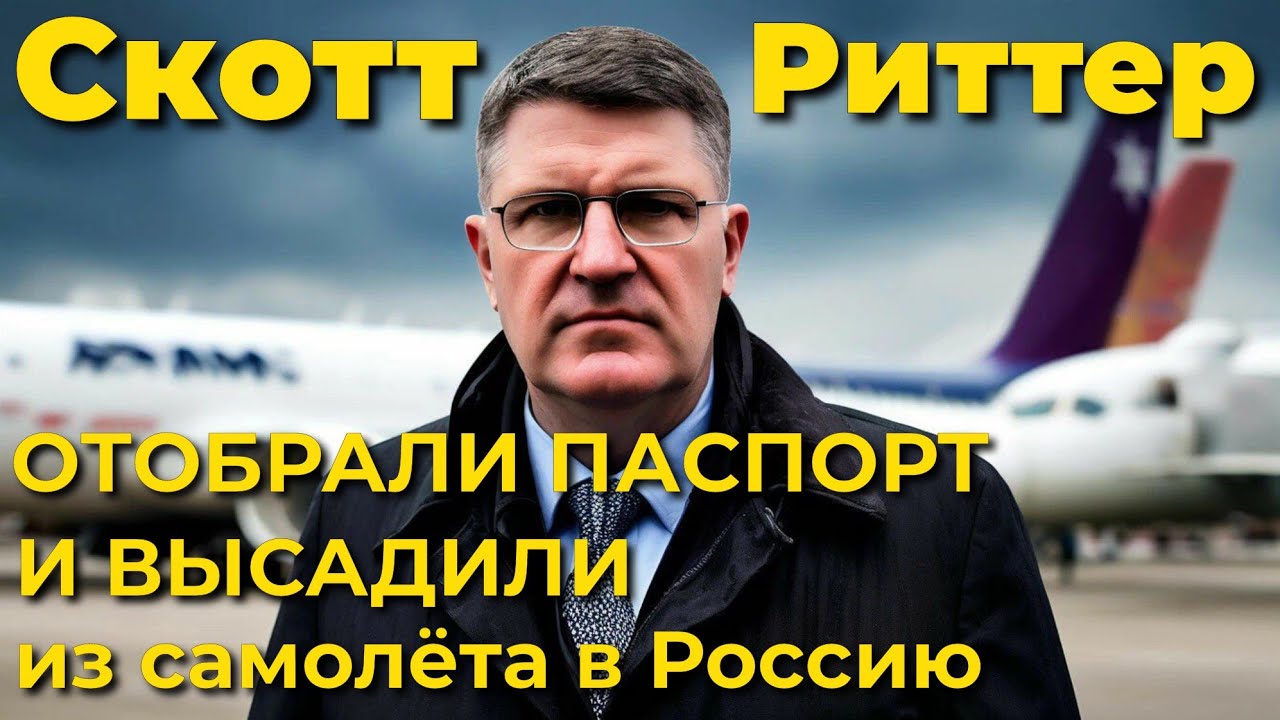 Скотт Риттер: отобрали паспорт и высадили из самолëта в Россию.