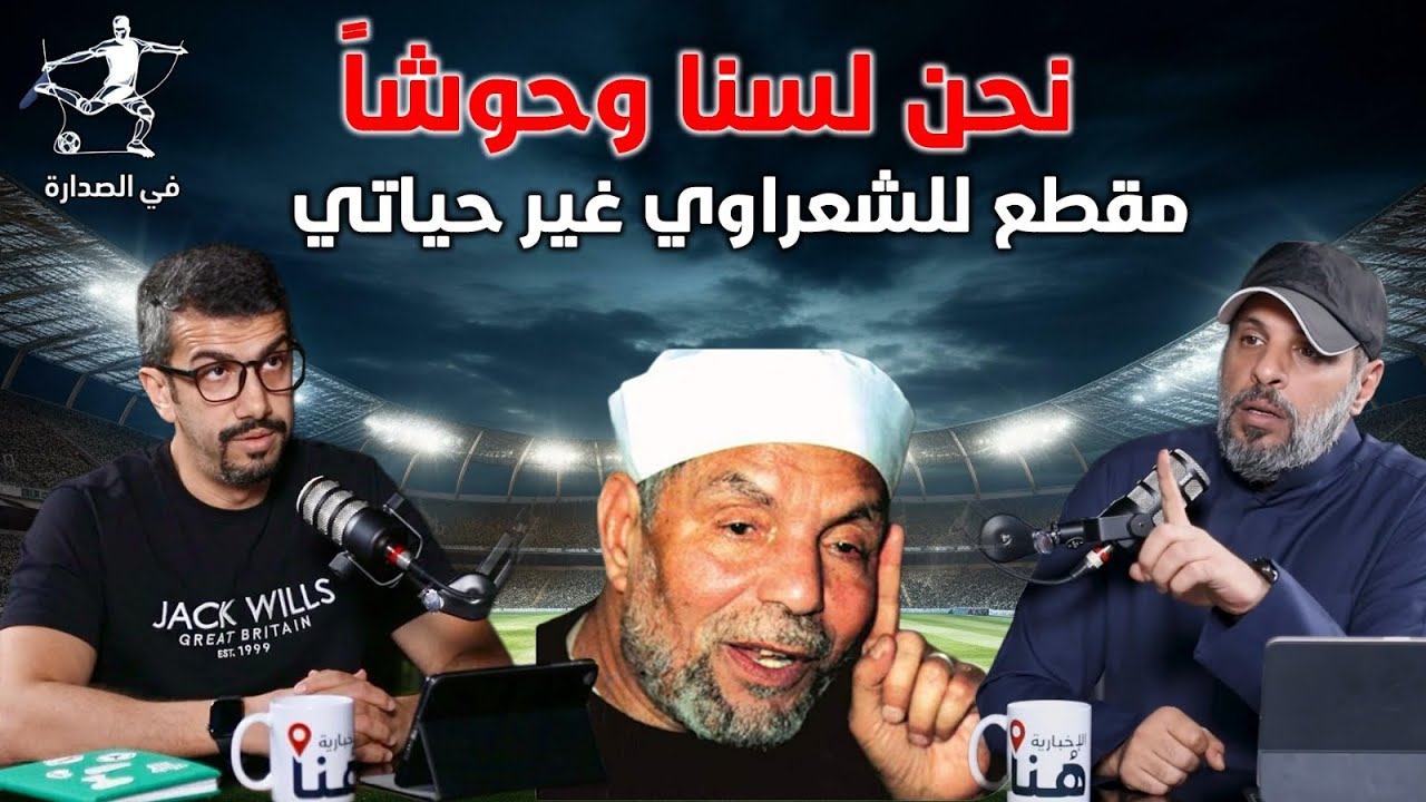 عبدالله الشلاحي: نحن لسنا وحوشاً ، الشعراوي غير حياتي