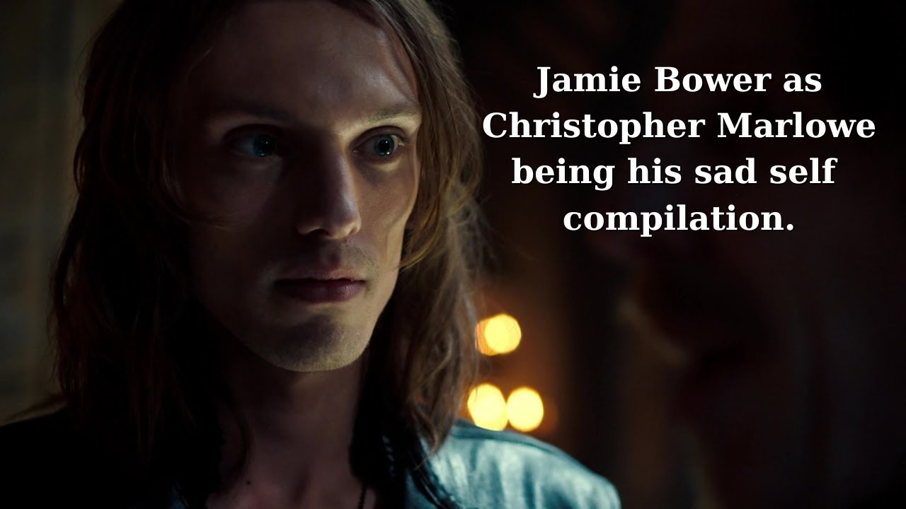 Jamie Bower as Christopher Marlowe being his sad self compilation