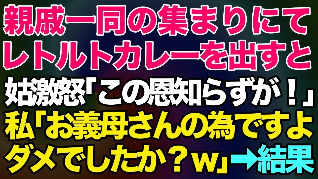 【スカッとする話】姑の嫁いびりの仕返しで親戚一同の集まりにレトルトカレーを出すと姑が激怒！「この恩知らずが！」私「お義母さんの為ですよ。ダメでしたか？ｗ」→自業自得の末路が待っていたw【修羅場】