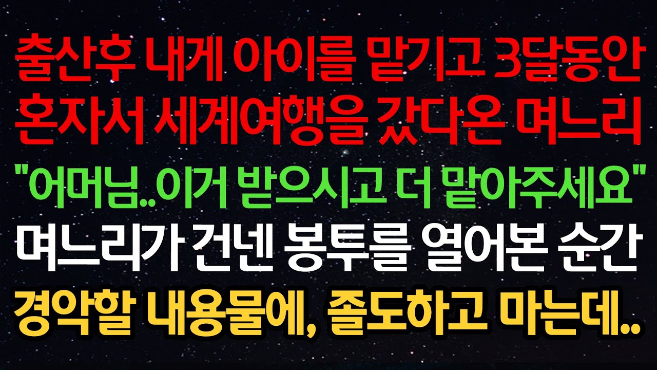 실화사연-출산후 내게 아이를 맡기고 3달동안 혼자 세계여행을 갔다온 며느리 “어머님 이거 받으시고 더 맡아주세요” 며느리가 건넨 봉투를 열어본 순간 경악할 내용물에 졸도하고 마는데
