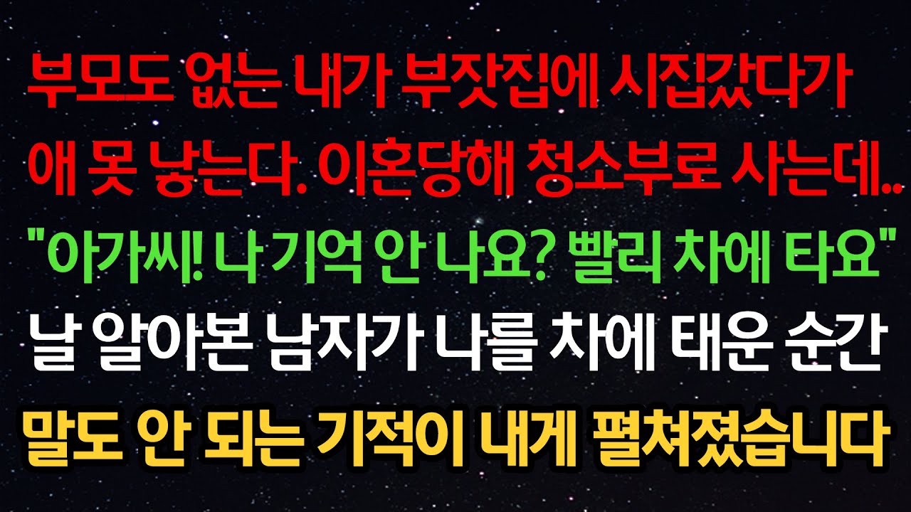 실화사연- 부모없는 내가 부잣집에 시집갔다 애 못 낳는다 이혼당했는데 “아가씨 나 기억 안 나요?” 날 알아본 남자가 나를 차에 태운 순간 말도 안 되는 기적이 내게 펼쳐졌습니다