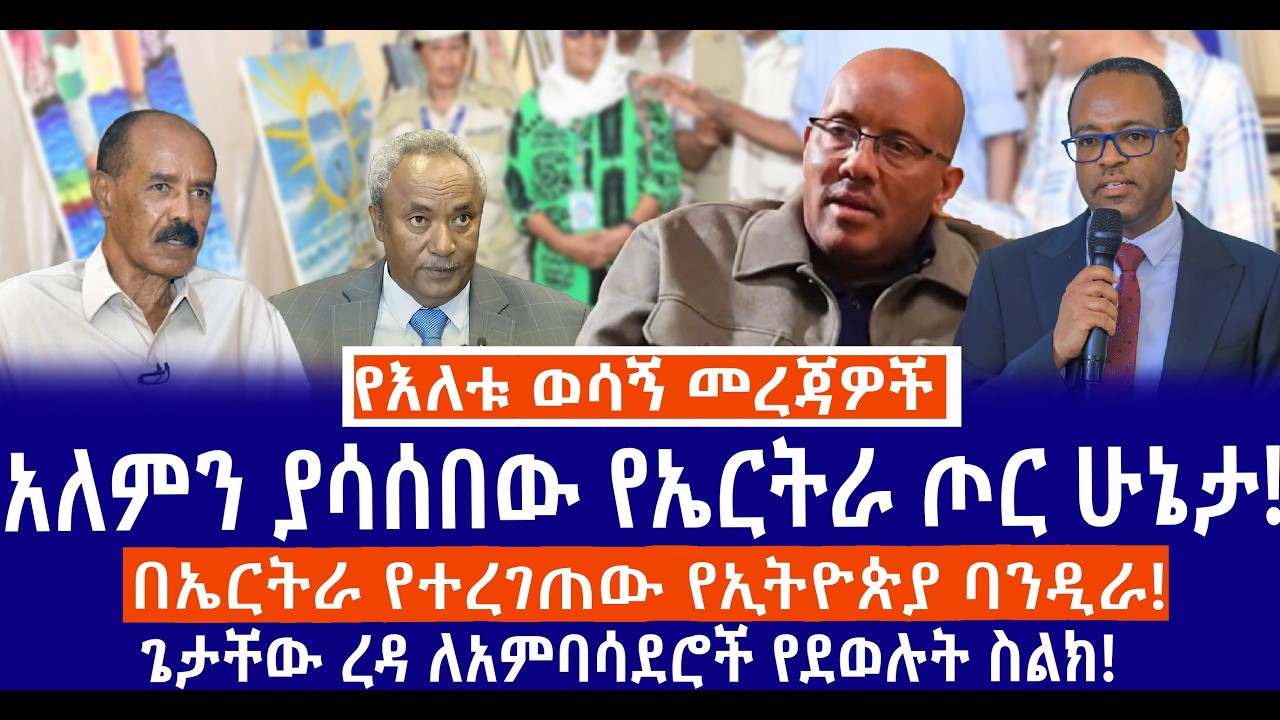 አለምን ያሳሰበው የኤርትራ ጦር ሁኔታ!//በኤርትራ የተረገጠው የኢትዮጵያ ባንዲራ!//ጌታቸው ረዳ ለአምባሳደሮች የደወሉት ስልክ!