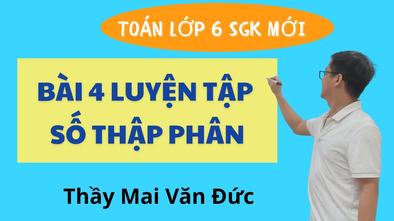 Toán 6 - Bài 4 Luyện tập số thập phân - Thầy Mai Văn Đức